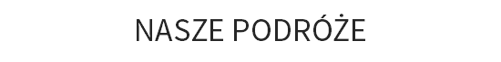 NASZE PODRÓŻE